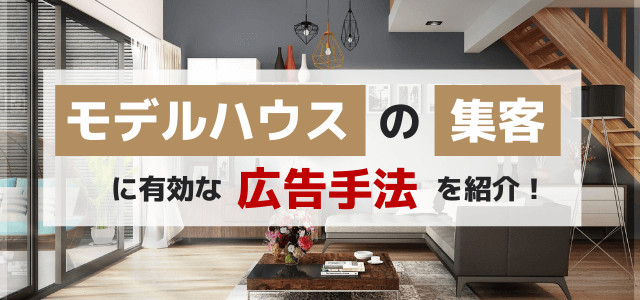 モデルハウスの集客にはどういった広告手法が有効?
