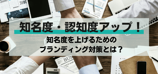 【3分で解説】認知度アップ！知名度を上げるためのブランディング対策とは