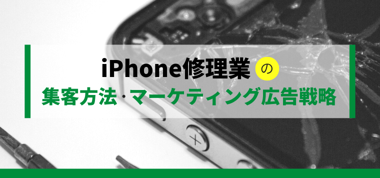 iPhone修理業の集客方法・マーケティング広告戦略を紹介！