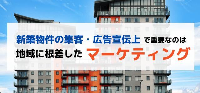 新築物件の集客・広告宣伝方法は地域に根差したマーケティングが重要！