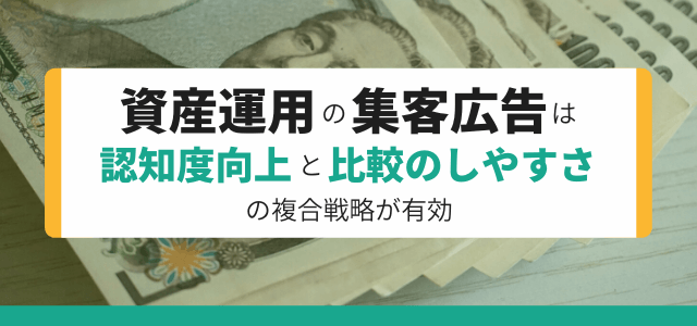 資産運用の集客広告は「認知度向上」と「比較のしやすさ」の複合戦略が有効