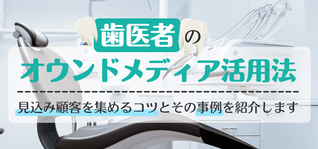 歯医者のオウンドメディア活用法！見込み顧客を集めるコツとは