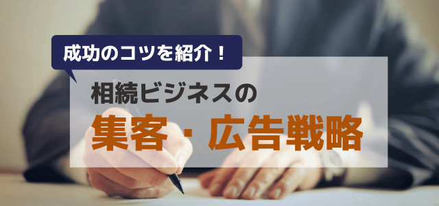 相続ビジネスの集客・広告戦略で士業が成功するコツとは？