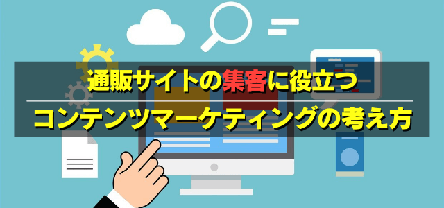 通販で有効なコンテンツマーケティングの考え方とは