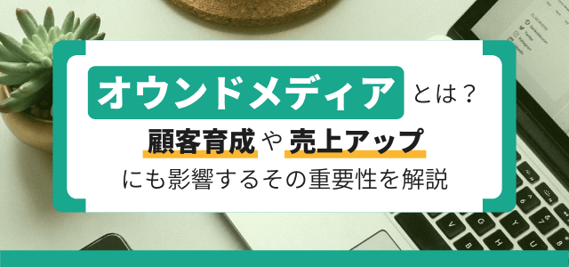 オウンドメディアとは？顧客育成や売上アップにも影響するその…