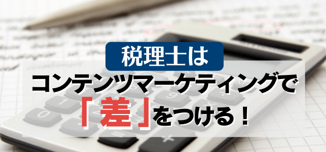 税理士はコンテンツマーケティングで差をつける！