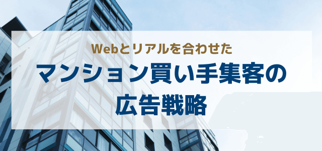 マンションの買い手集客はWebとリアルを合わせた広告戦略で実現