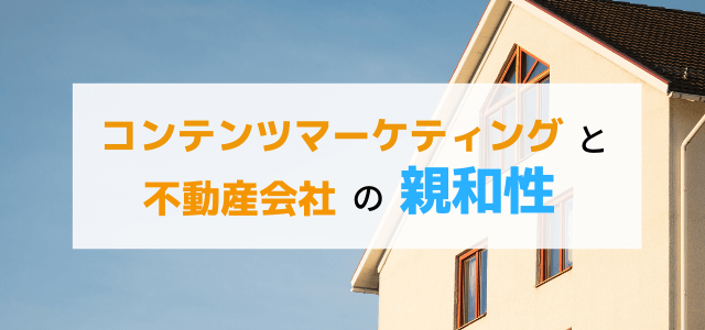 不動産会社はコンテンツマーケティングとの親和性が高い