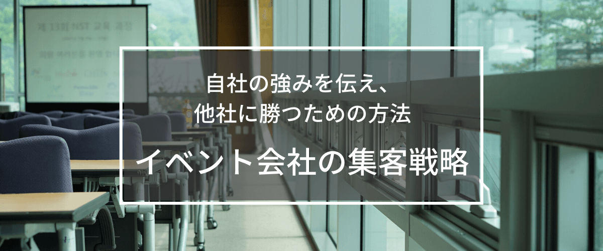 イベント企画会社の集客戦略。自社の強みを伝え、他社に勝つための方法