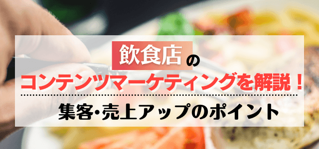 飲食店のコンテンツマーケティングを解説！集客・売上アップのポイントとは