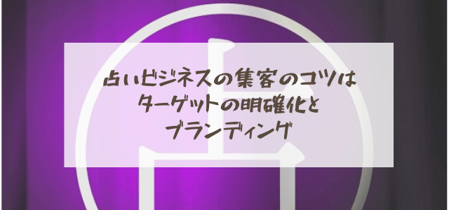 占いビジネスの集客のコツはターゲットの明確化とブランディング