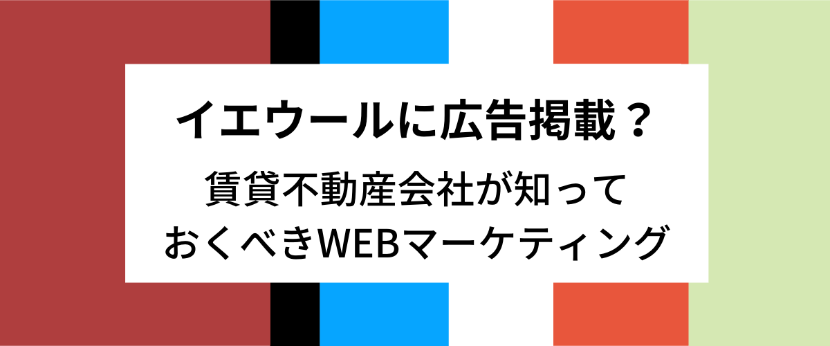 イエウールへ広告掲載（加盟・登録）？不動産会社が知っておくべきWEBマーケティング