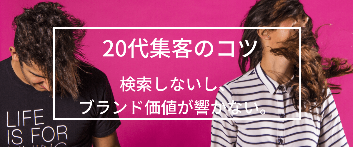 20代集客・広告戦略のコツ　検索しないし、ブランド価値が響かない。