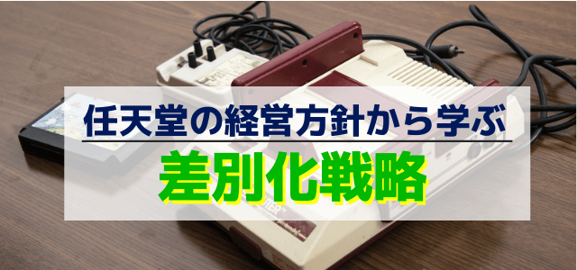 任天堂の経営方針から学ぶ差別化戦略