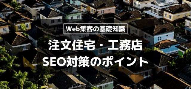 【工務店のSEO対策】注文住宅受注を増やすポイント