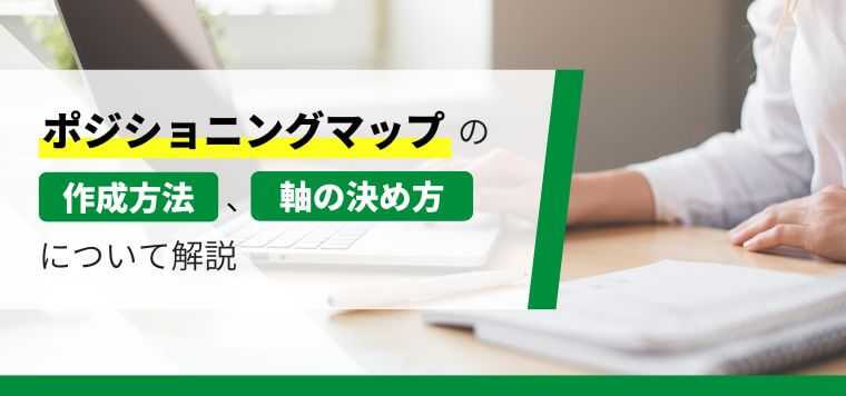 【図解付き】ポジショニングマップの作り方と縦軸・横軸の決め方を解説