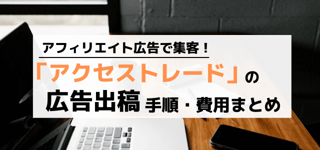 アクセストレードの出稿料金や広告掲載の流れを調査！