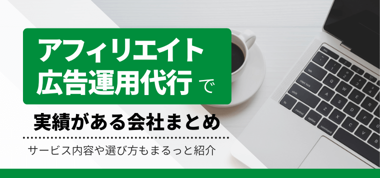 アフィリエイトの運用代行で実績がある会社まとめ(サービス内容・目安料金)