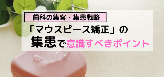 マウスピース矯正（インビザライン等）患者の集客の考え方を知る