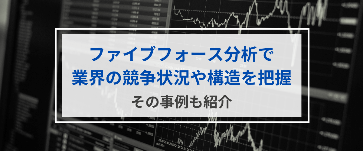 ファイブフォース分析とは？事例を元に競争状況や構造を分析してみる