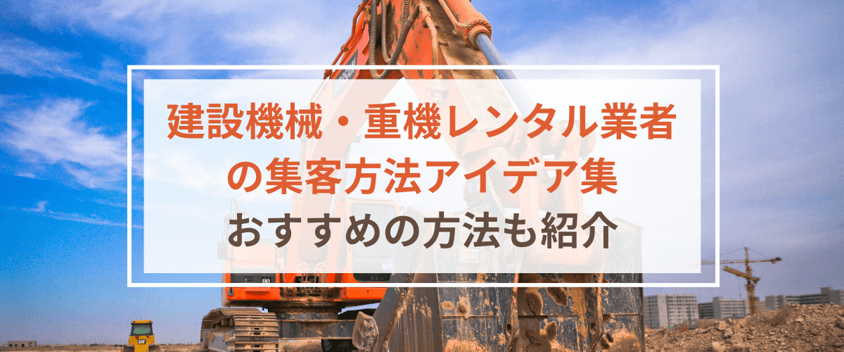 建設機械・重機レンタル業者の集客・広告方法アイデア集　おすすめも紹介