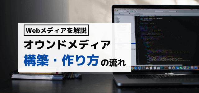 オウンドメディア制作・構築の流れなど作り方のポイントを解説