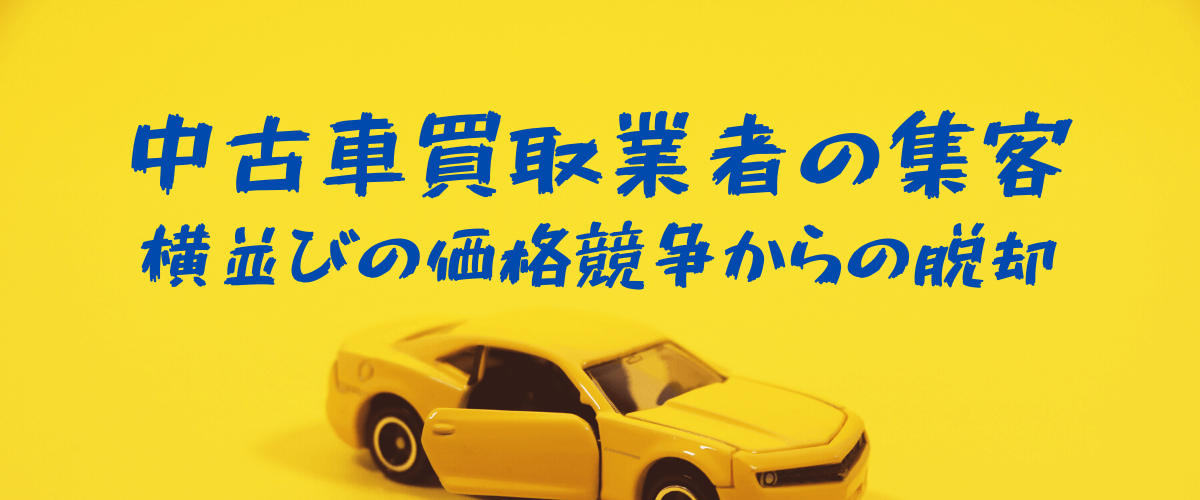 中古車(廃車)買取業者の集客広告戦略【横並びの価格競争から脱却】