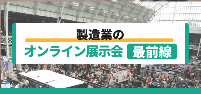 オンライン展示会最前線・製造業のWeb（バーチャル）展示会まとめ