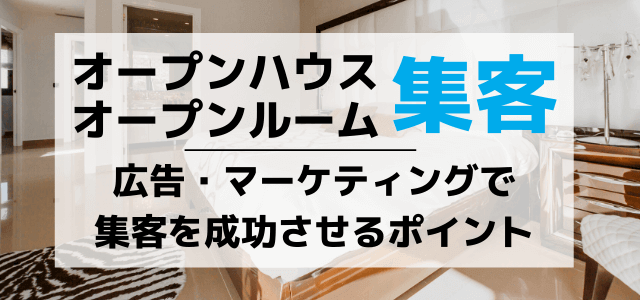 オープンハウス(オープンルーム)の集客・広告マーケティング戦略のコツ