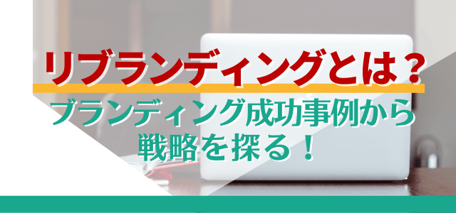 リブランディングとは？成功事例からブランド戦略を考える