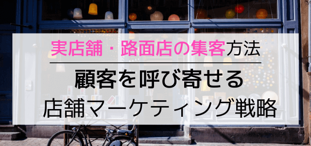 実店舗・路面店舗の集客テクニック！ネットを活用した小売のマーケティング戦略とは