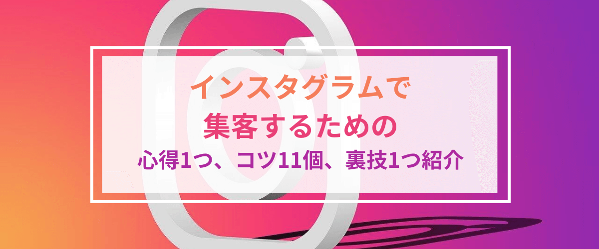 インスタグラムで集客するための心得1つ、コツ11個、裏技1つ紹介