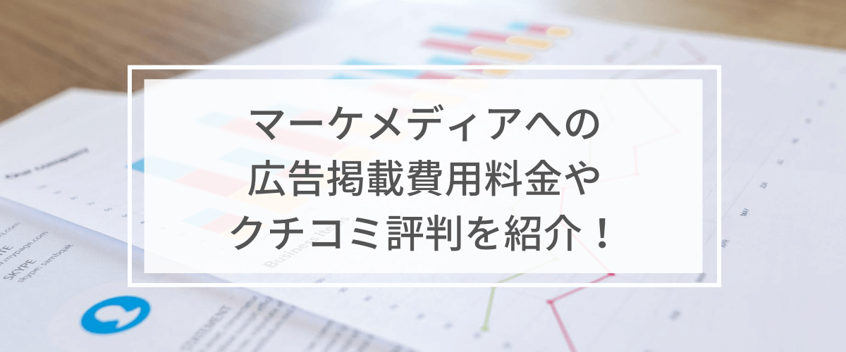 マーケメディアへの広告掲載費用料金やクチコミ評判を紹介！