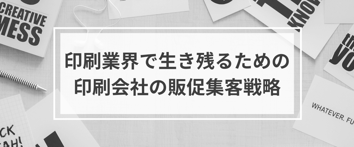 【印刷会社の販促集客（広告）戦略】印刷業界で生き残るためのマーケティングの考え方