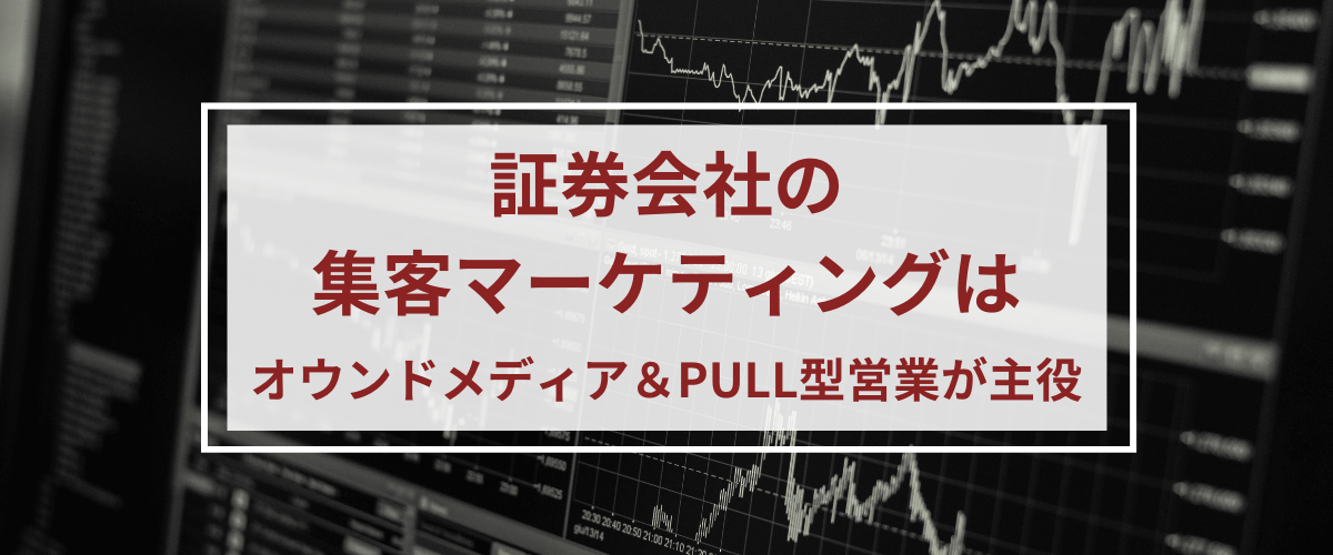 証券会社の集客マーケティングはオウンドメディア＆PULL型…