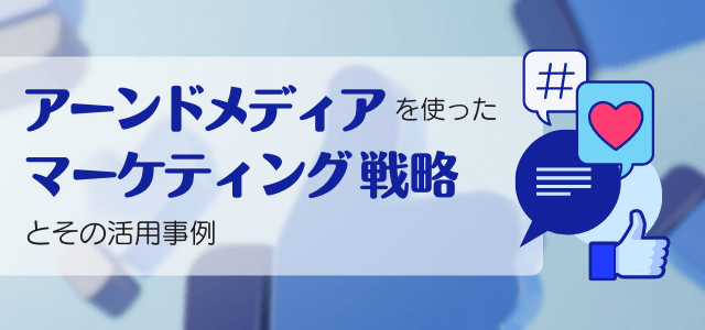 アーンドメディアを使ったマーケティング戦略と活用事例