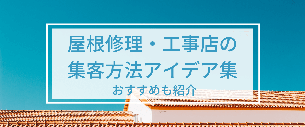 屋根修理・屋根工事店の集客方法・広告施策アイデア集　おすす…