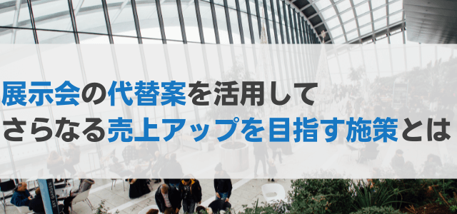 展示会の代替案を活用してさらなる売上アップを目指す施策とは