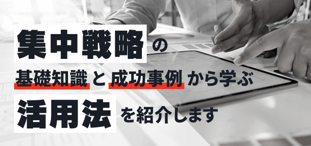 「集中戦略」とは?企業の成功事例から学ぶ活用法