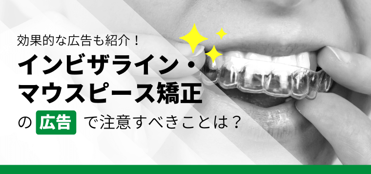 インビザライン・マウスピース矯正の広告で注意すべきこととは【効果的な広告も紹介】