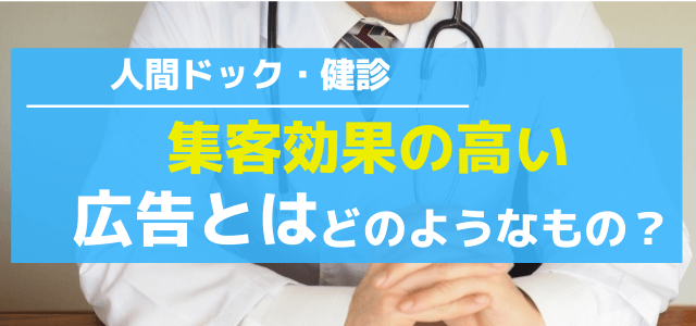 人間ドックや健康診断の広告にはどのようなものがあるか【効果的な集客方法】