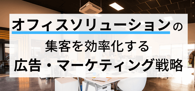 【オフィスソリューション事業の集客】広告マーケティングで顧客獲得を効率化