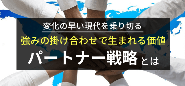 【事例付】パートナー戦略とは？変化の早い現代を乗り切る方法