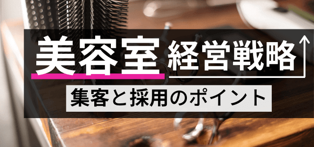 美容室の経営戦略マニュアル！集客・採用を成功させるポイント