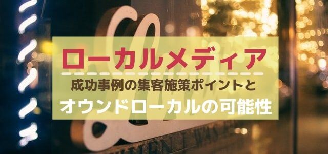 ローカルメディアとは？成功事例の集客施策ポイントとオウンドローカルの可能性