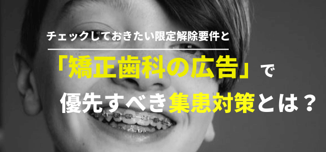 矯正歯科の広告でチェックしておきたい限定解除要件と優先すべき集患対策