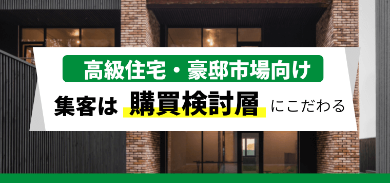 高級住宅や豪邸の集客広告戦略は「購買検討者へのアプローチ」がカギ