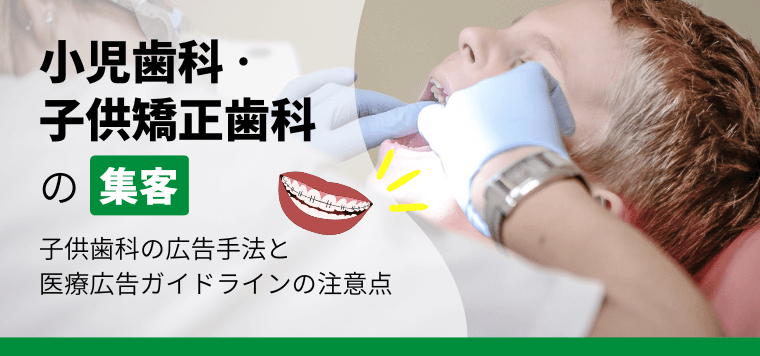 小児歯科・子供矯正歯科の広告手法と医療広告ガイドラインの注意点