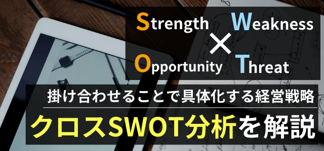 【3分で理解】クロスSWOT分析とは?事例や分析方法・活用のポイントを紹介