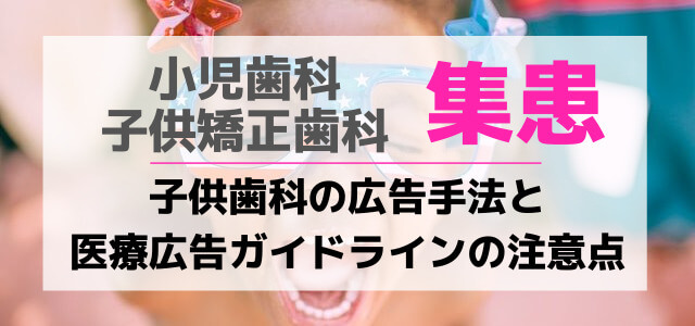 小児歯科・子供矯正歯科の広告手法と医療広告ガイドラインの注意点